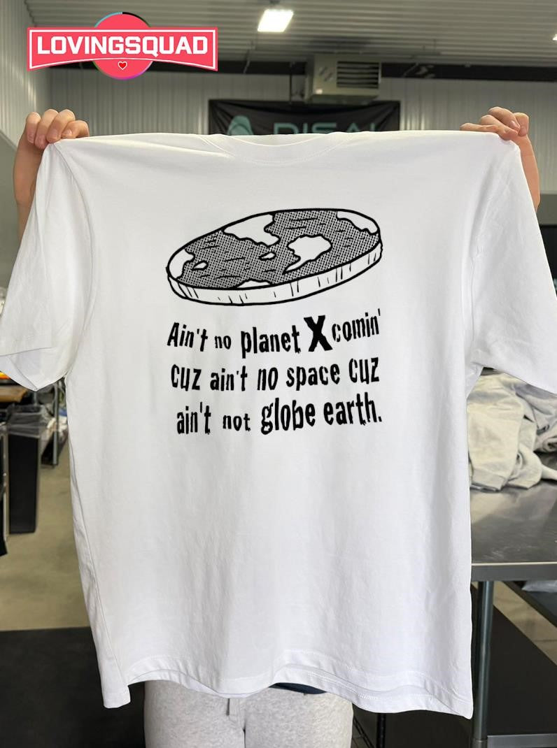 Flat Earth Ain’t no Planet X comin’ cuz ain’t no space cuz ain’t not globe earth shirt