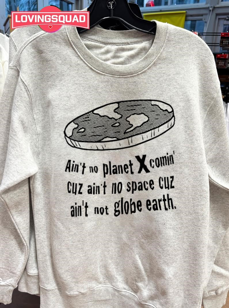 Flat Earth Ain’t no Planet X comin’ cuz ain’t no space cuz ain’t not globe earth shirt