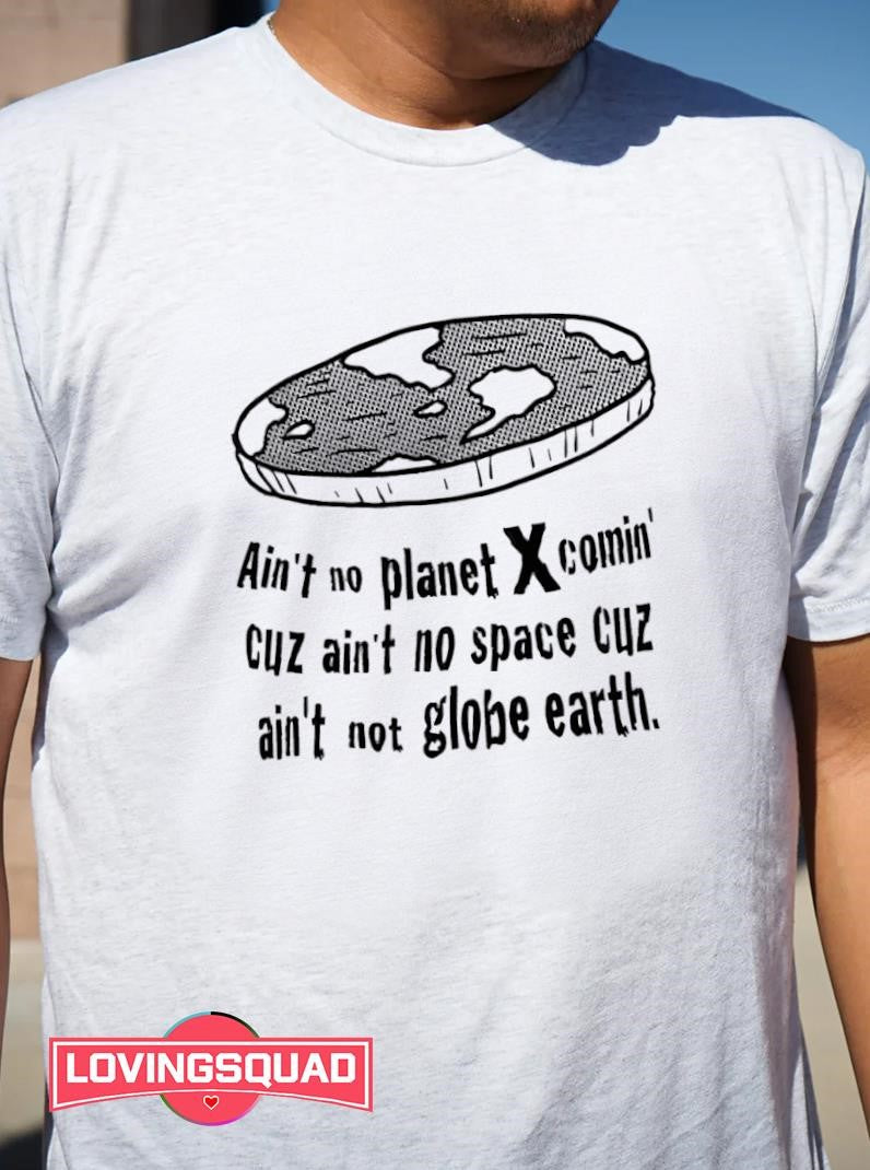 Flat Earth Ain’t no Planet X comin’ cuz ain’t no space cuz ain’t not globe earth shirt
