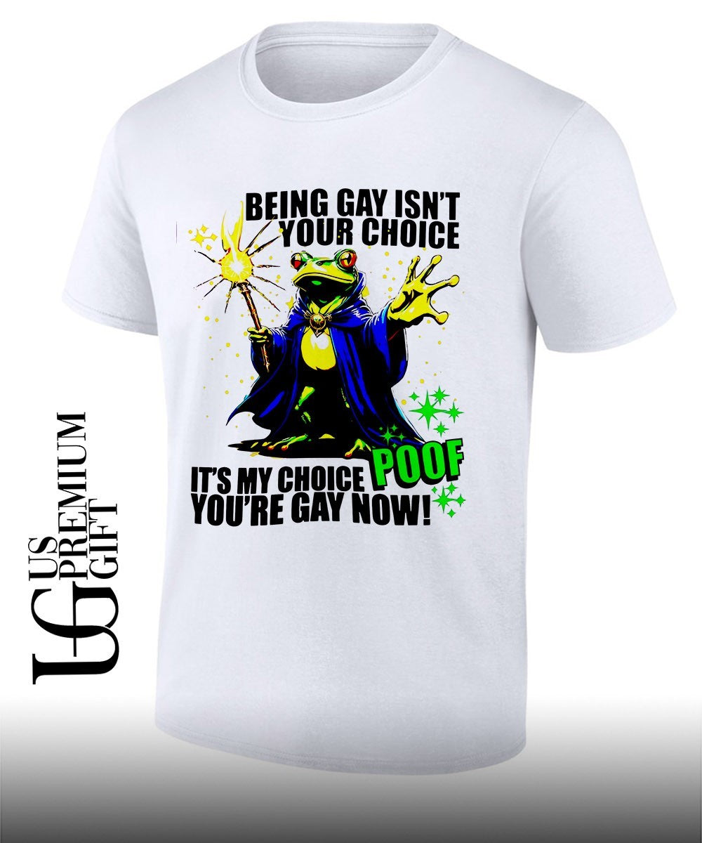 Frog Wizard being gay isn’t your choice it’s my choice poof you’re gay now shirt