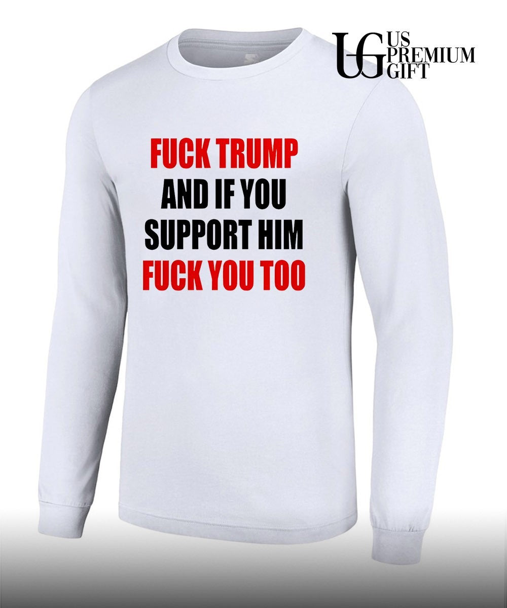 Fuck Trump and if you support him fuck you too shirt