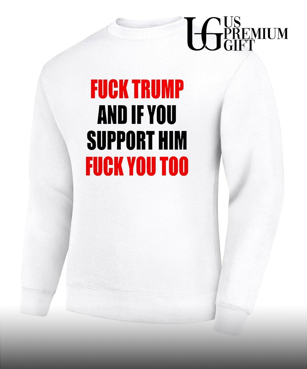 Fuck Trump and if you support him fuck you too shirt