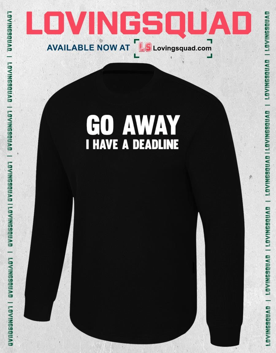 Go Away I Have A Deadline shirt