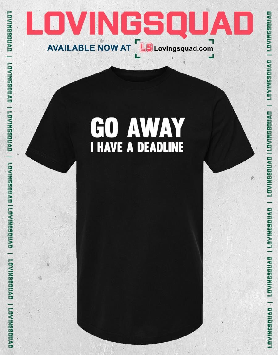 Go Away I Have A Deadline shirt