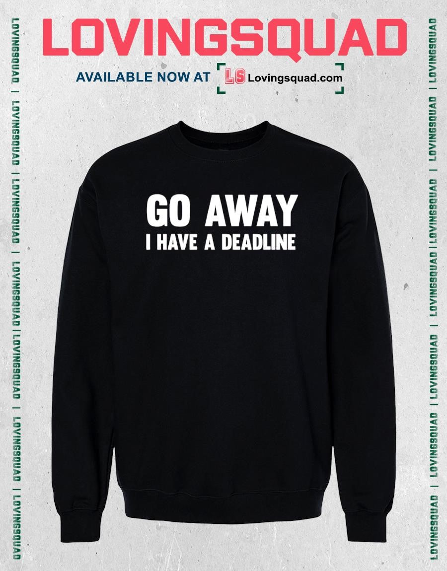 Go Away I Have A Deadline shirt