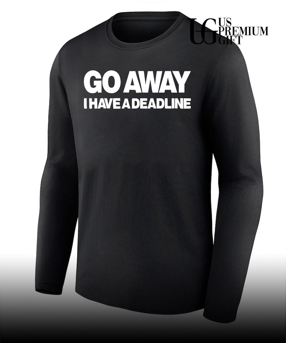 Go away I have a Deadline Phrase shirt