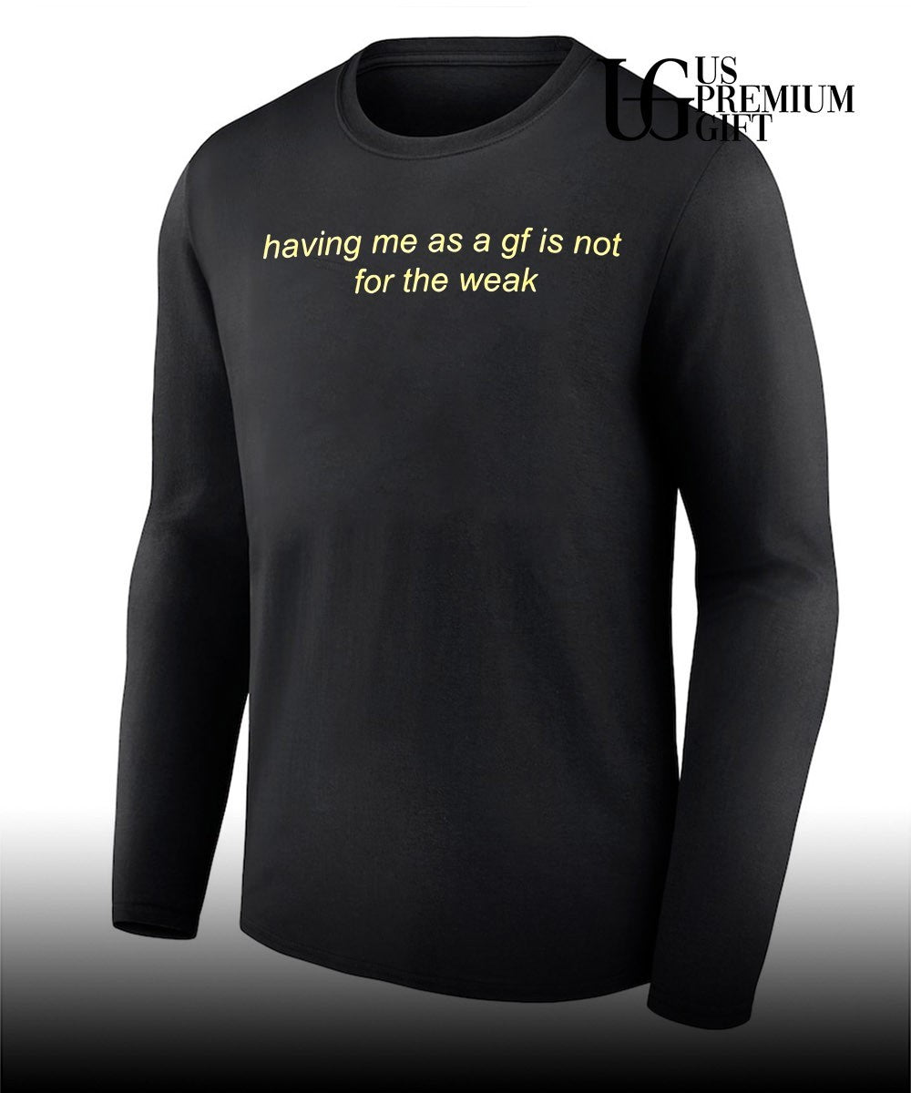 Having me as a gf is not for the weak shirt