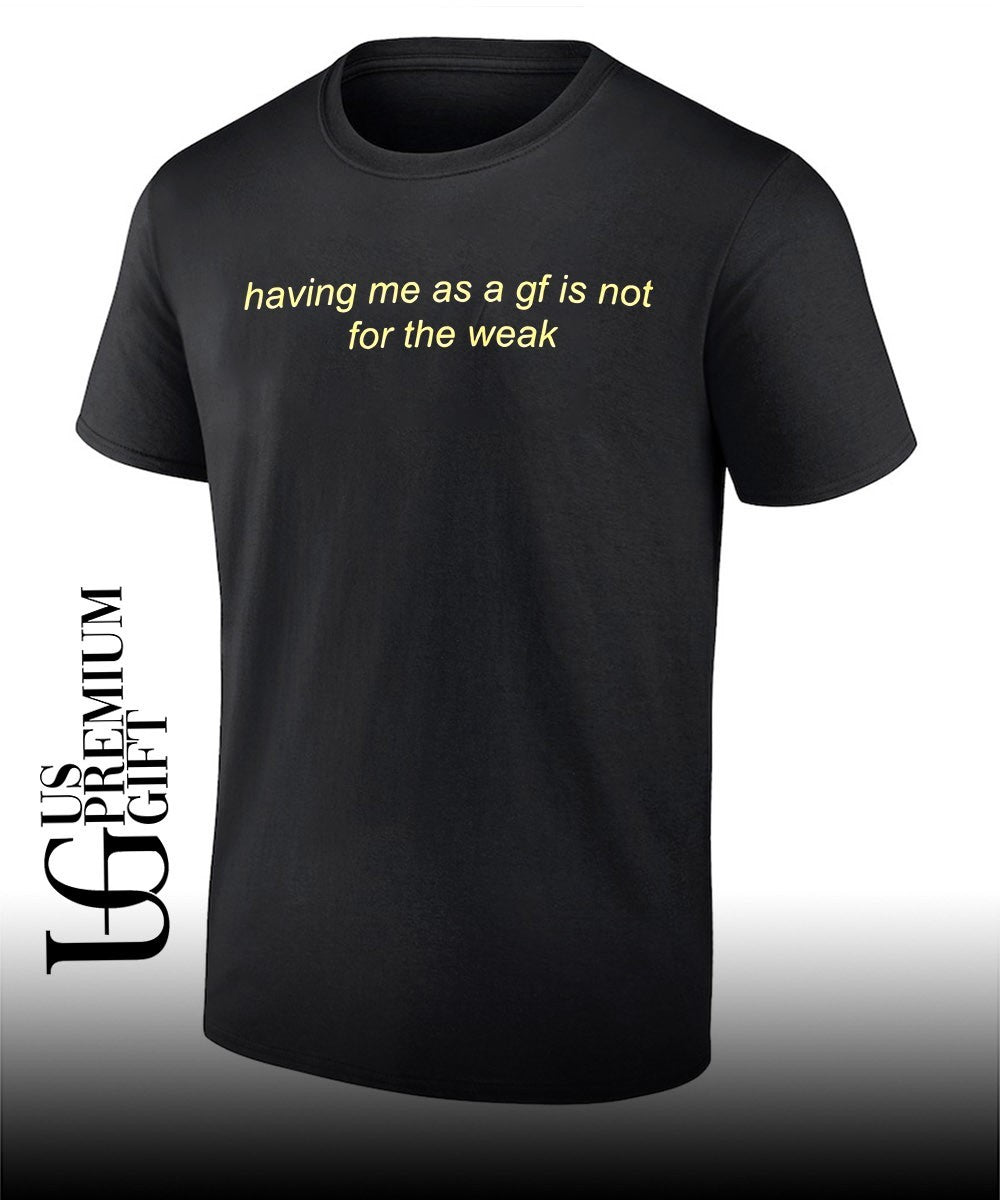 Having me as a gf is not for the weak shirt