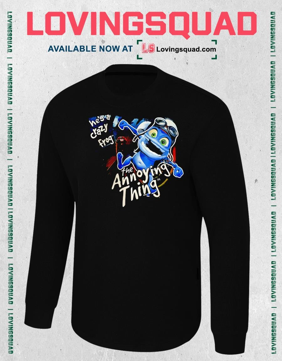 He’s A Crazy Frog Annoying Thing shirt