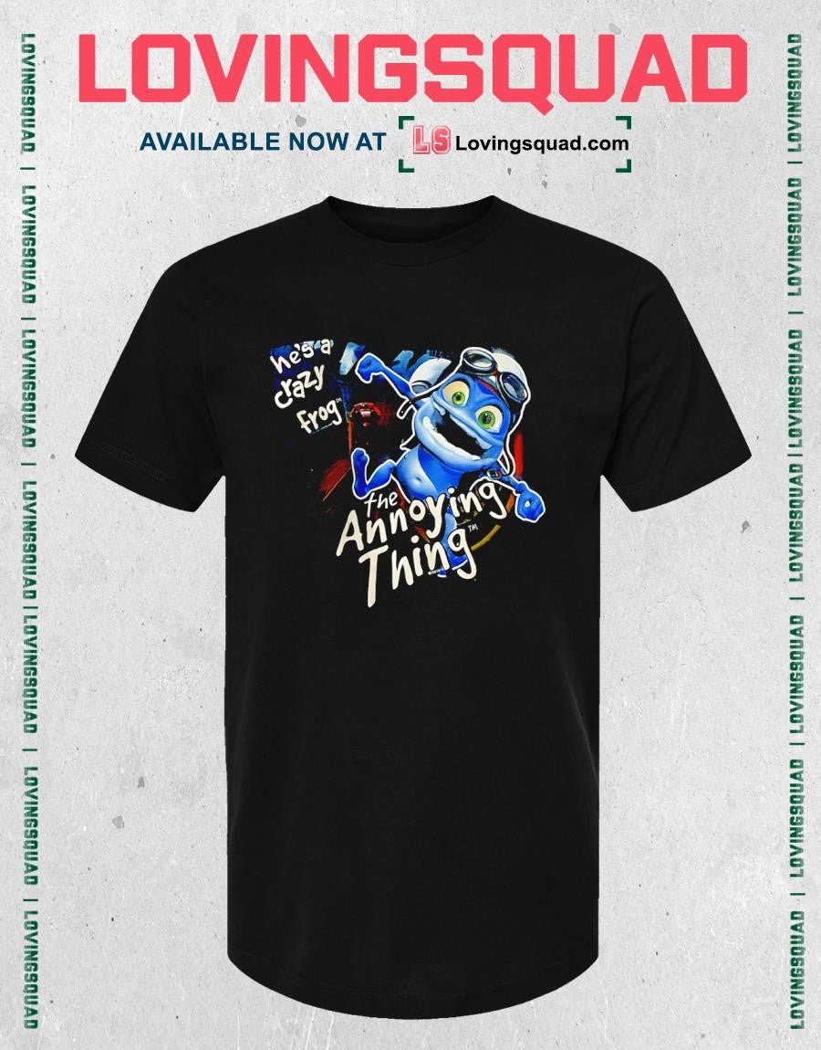 He’s A Crazy Frog Annoying Thing shirt