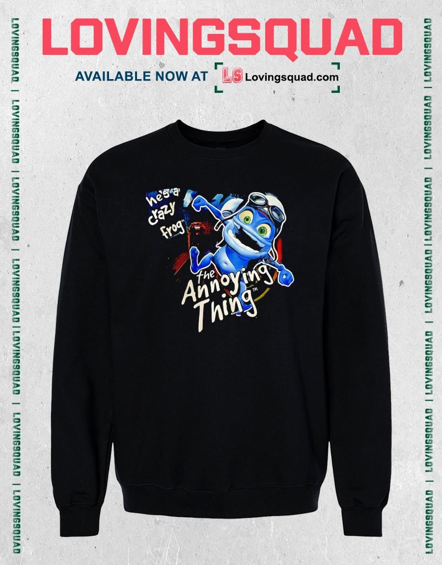 He’s A Crazy Frog Annoying Thing shirt