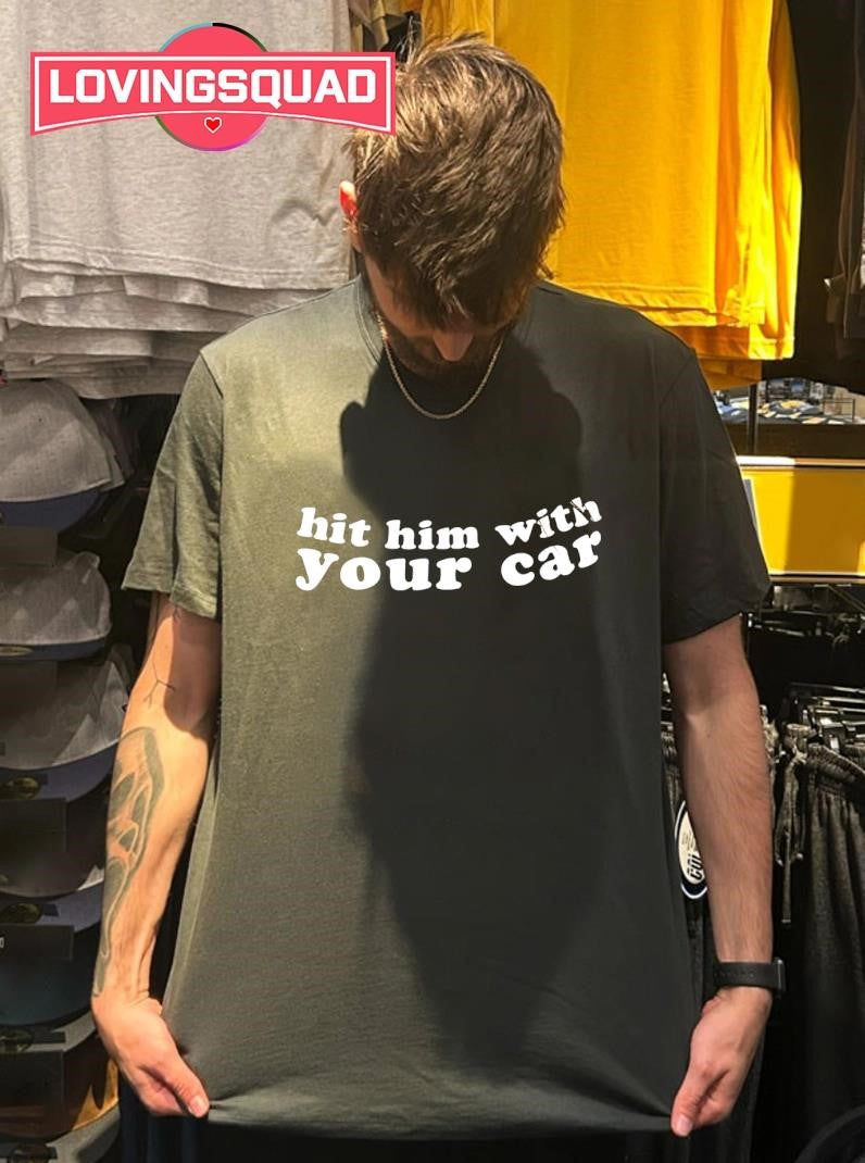 Hit Him With Your Car Shirt