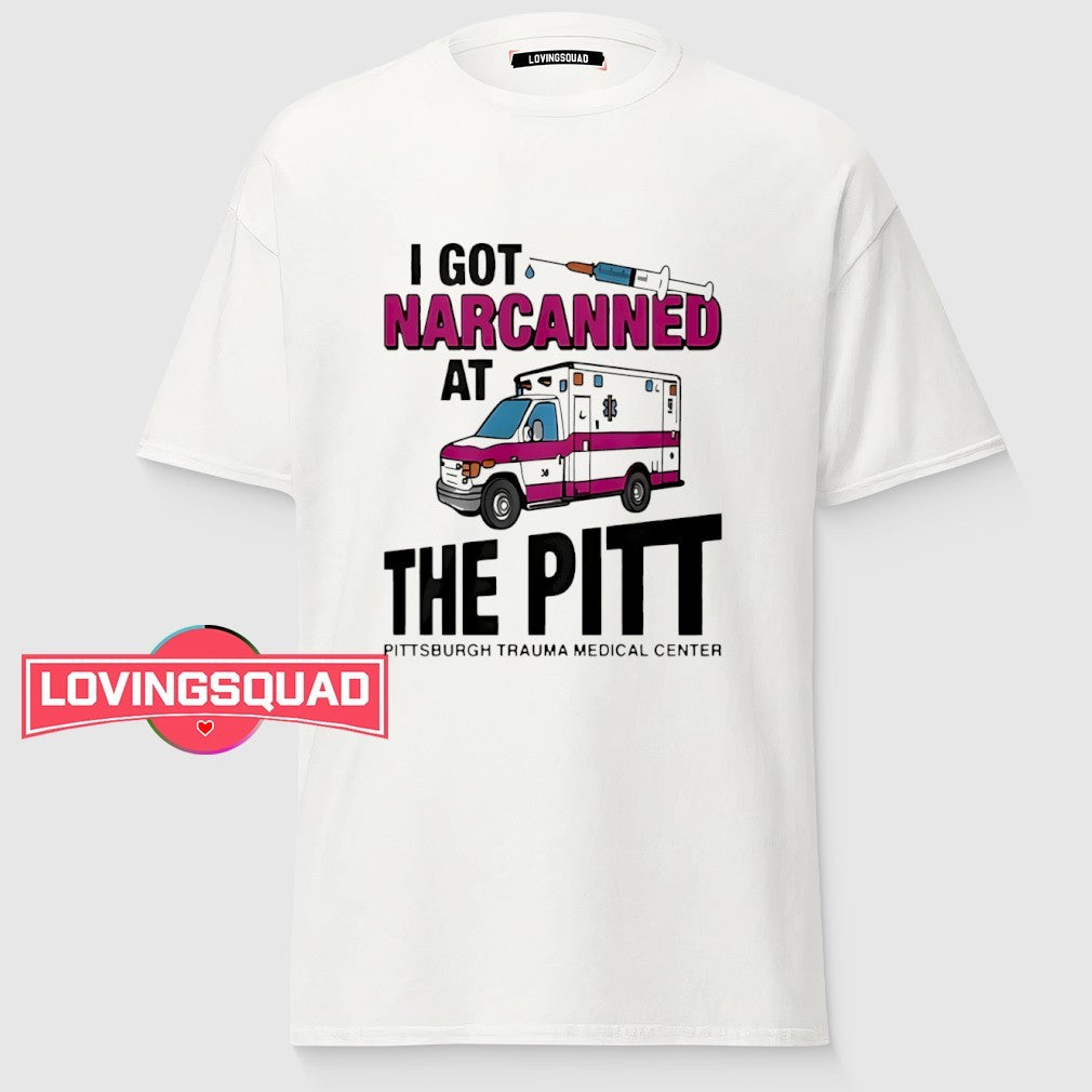 I Got Narcanned At The Pitt Medical Center Funny Shirt