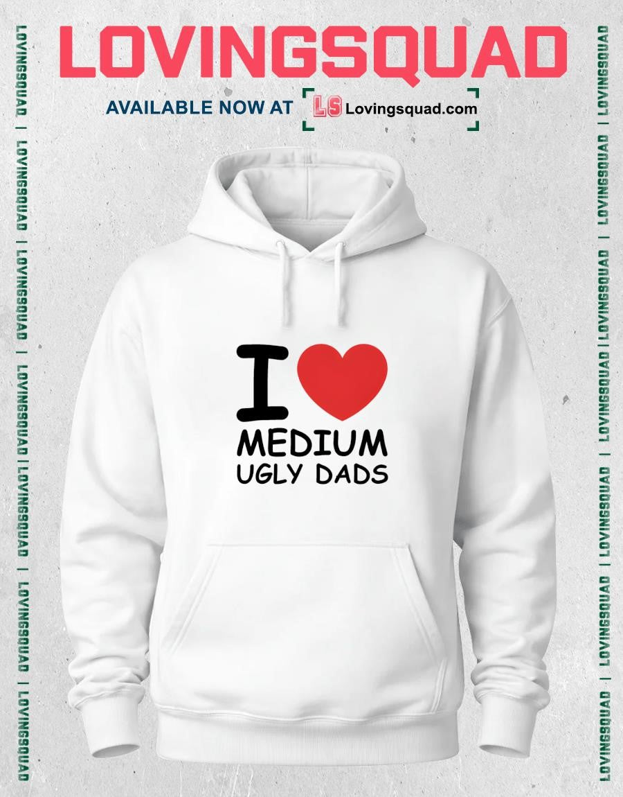 I Love Medium Ugly Dads Shirt