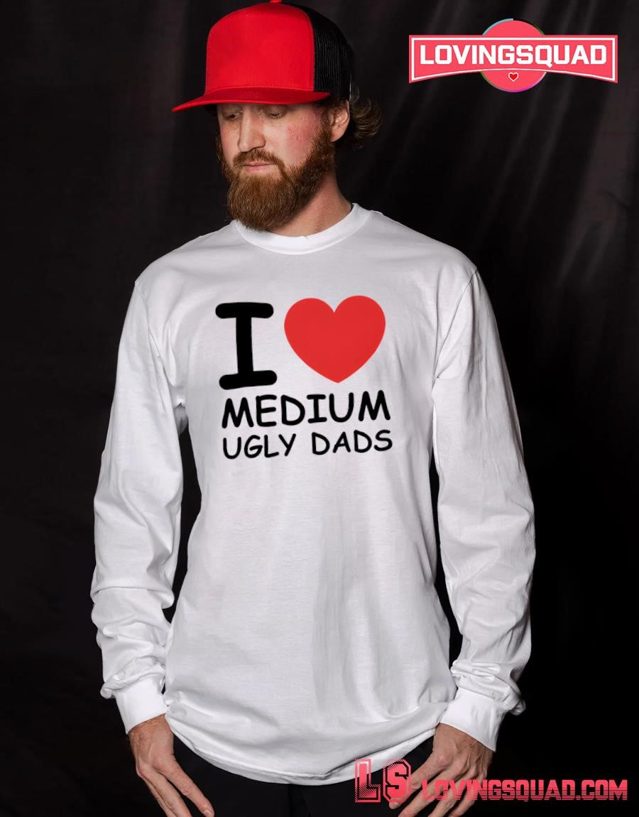 I Love Medium Ugly Dads Shirt