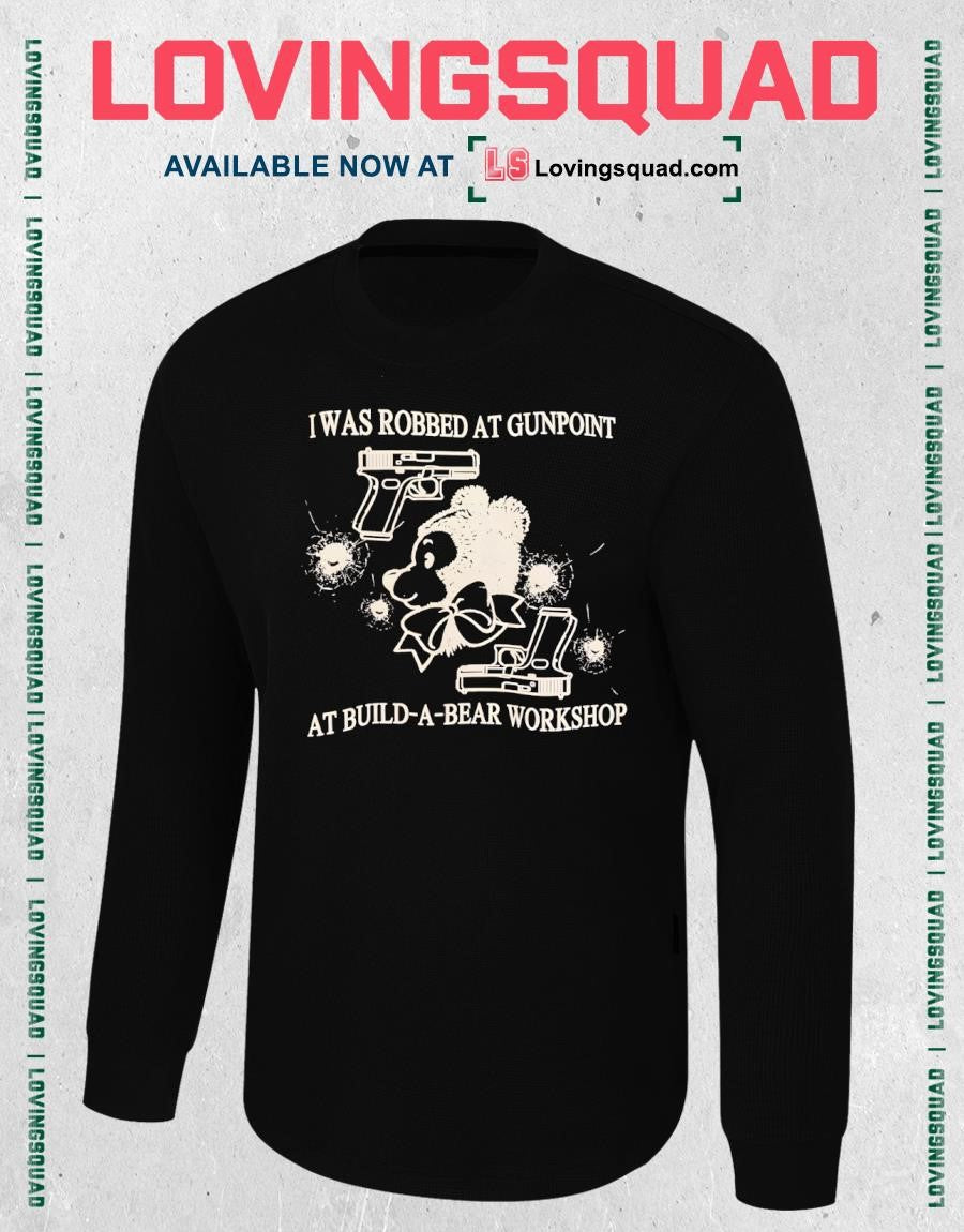I Was Robbed At Gunpoint At Build-a-bear Workshop Shirt