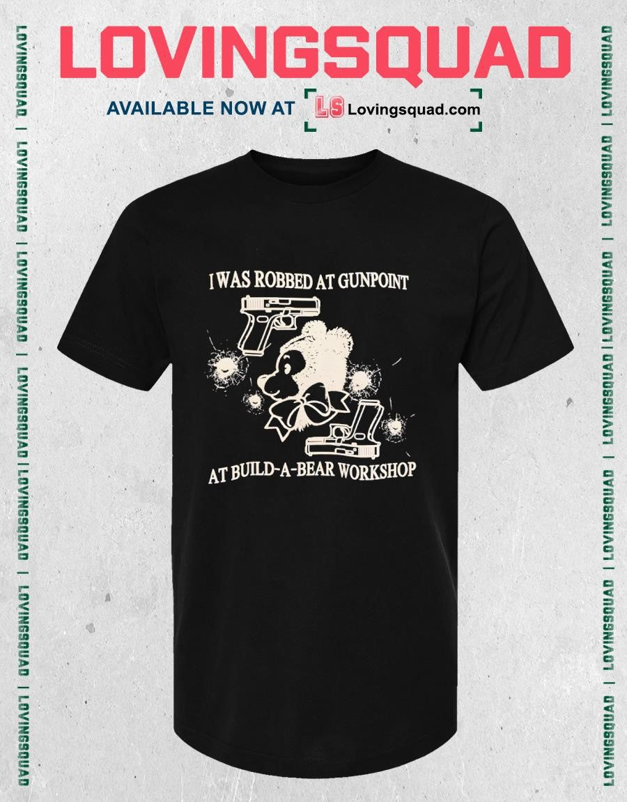 I Was Robbed At Gunpoint At Build-a-bear Workshop Shirt