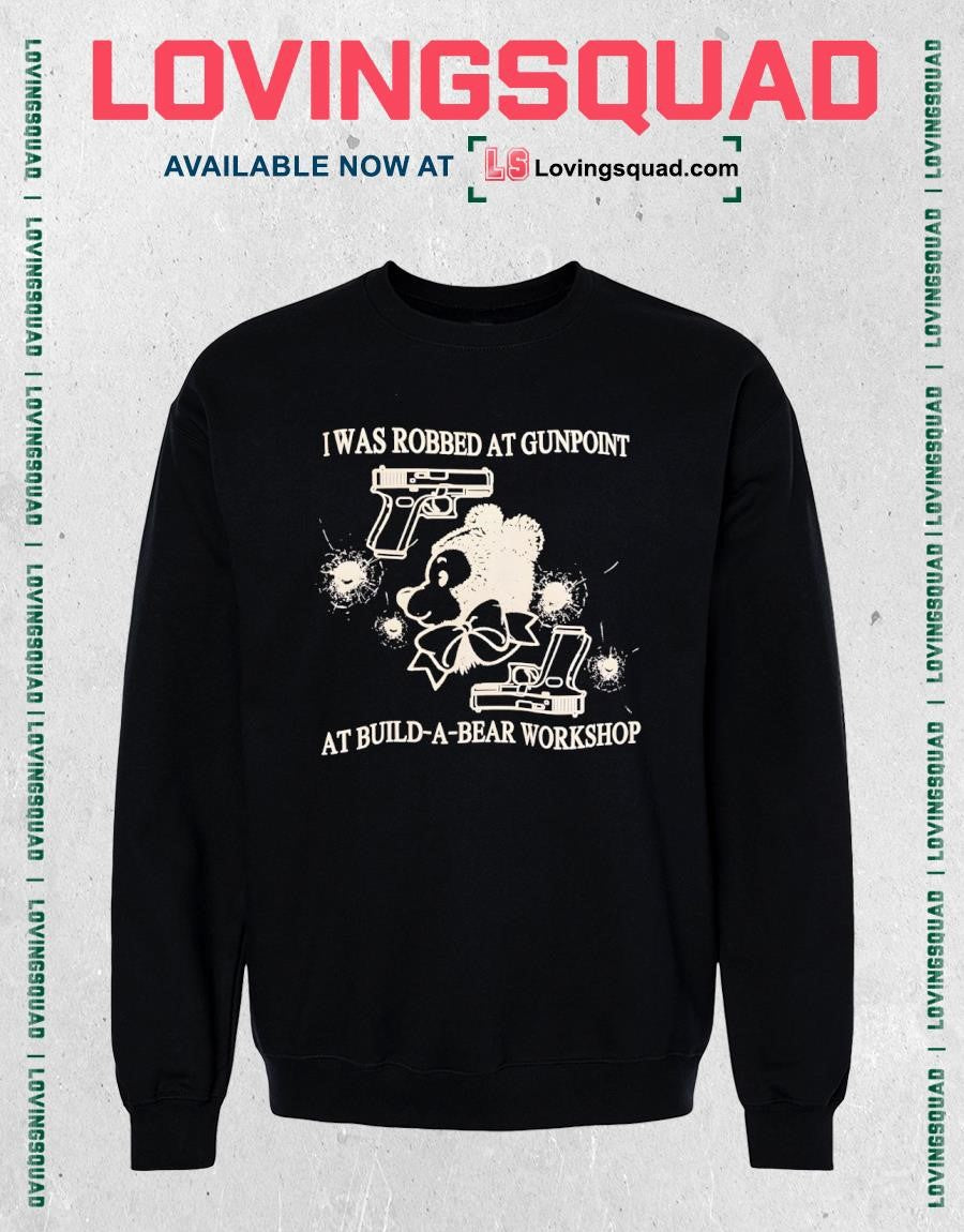 I Was Robbed At Gunpoint At Build-a-bear Workshop Shirt