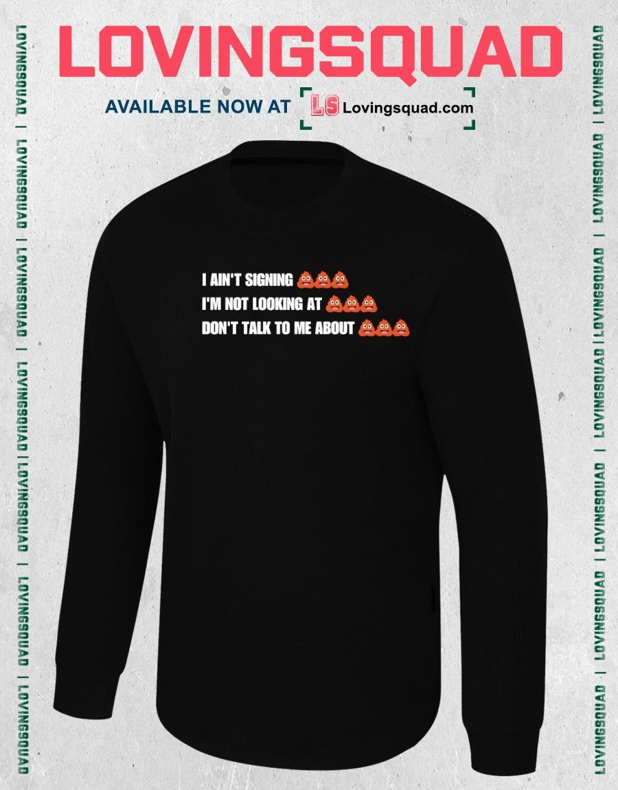 I ain’t signing i’m not looking at don’t talk to me about funny shirt