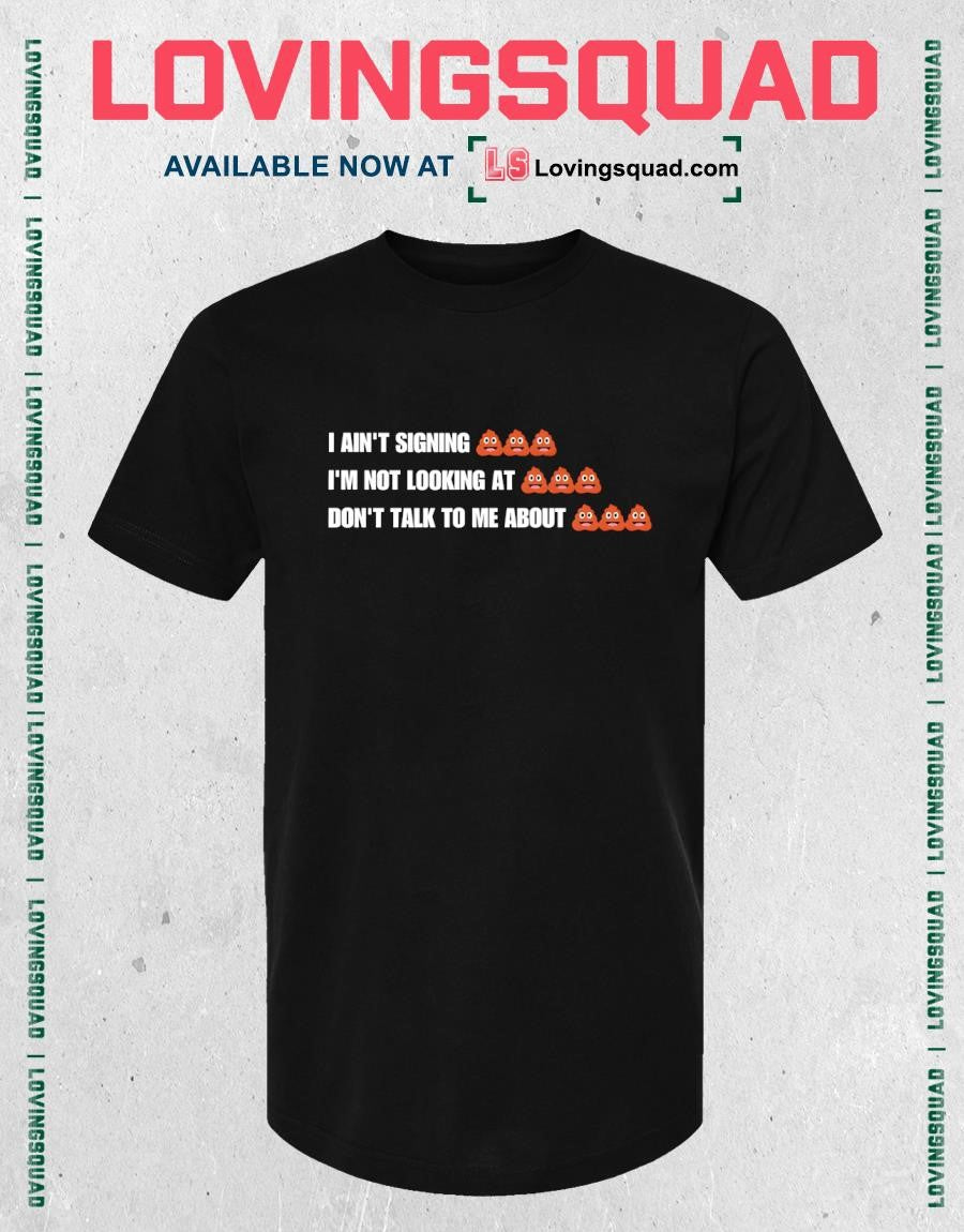 I ain’t signing i’m not looking at don’t talk to me about funny shirt