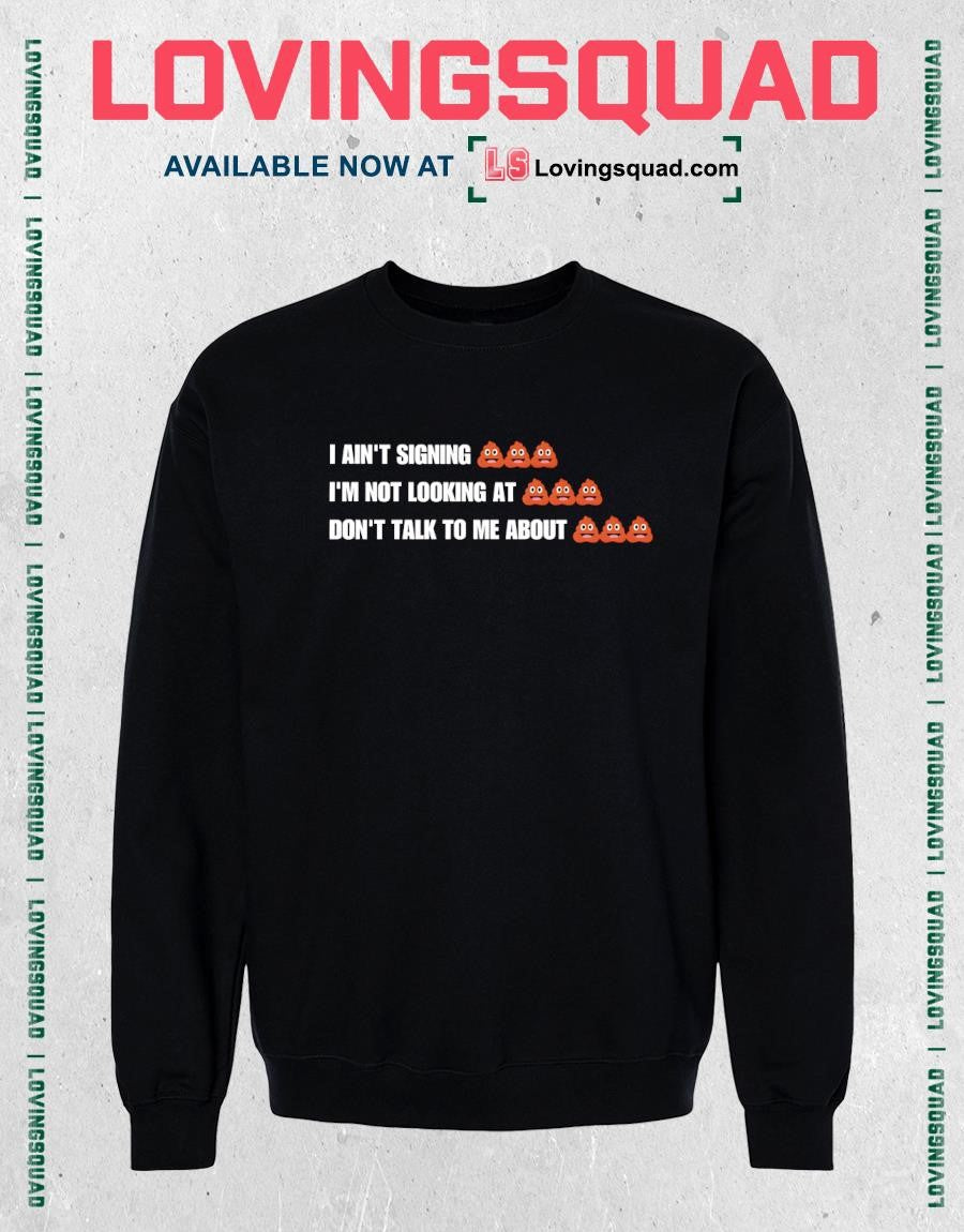 I ain’t signing i’m not looking at don’t talk to me about funny shirt