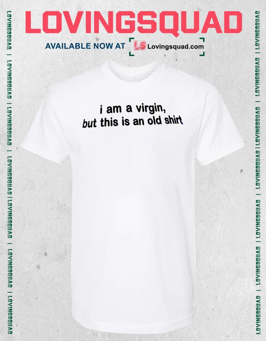 I am a virgin but this is an old shirt
