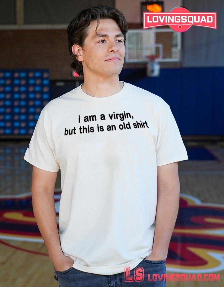 I am a virgin but this is an old shirt