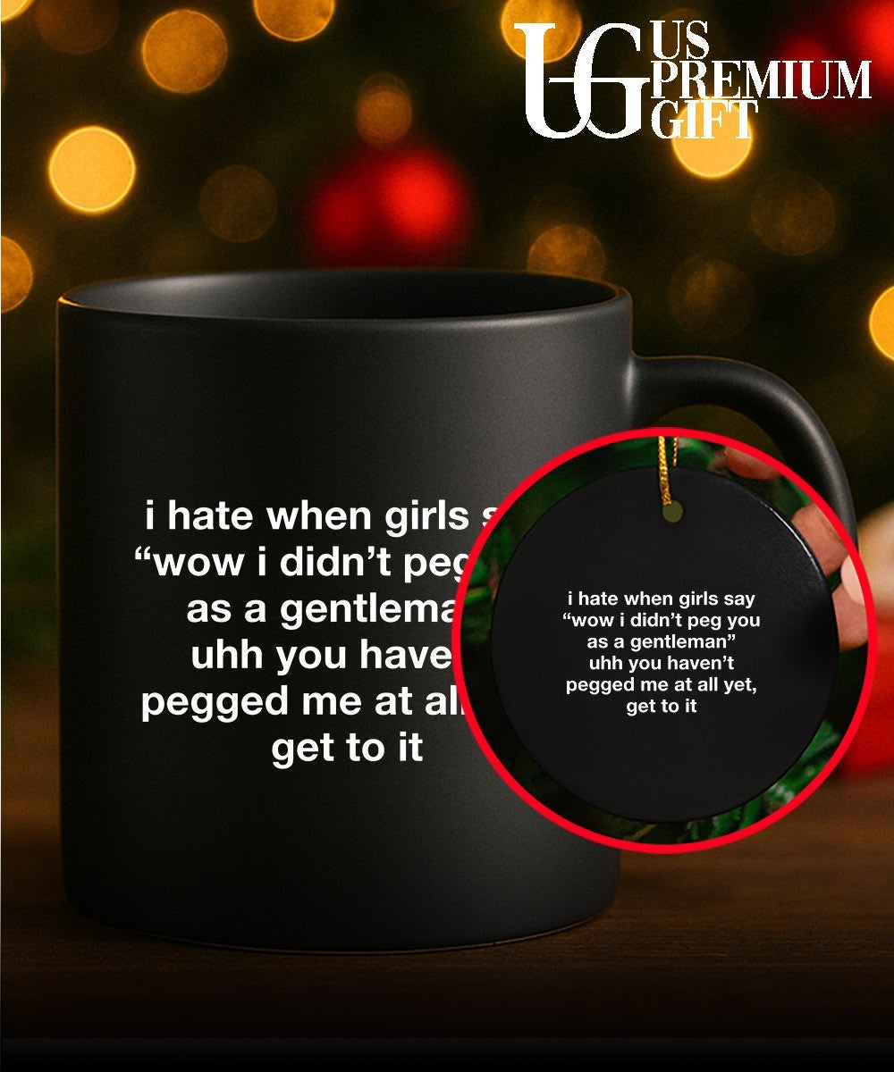 I hate when girls say wow I didn’t peg you as a gentleman uhh you haven’t pegged me at all yet get to it shirt