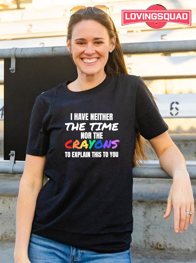I have neither the time nor the crayons to explain this to you text shirt
