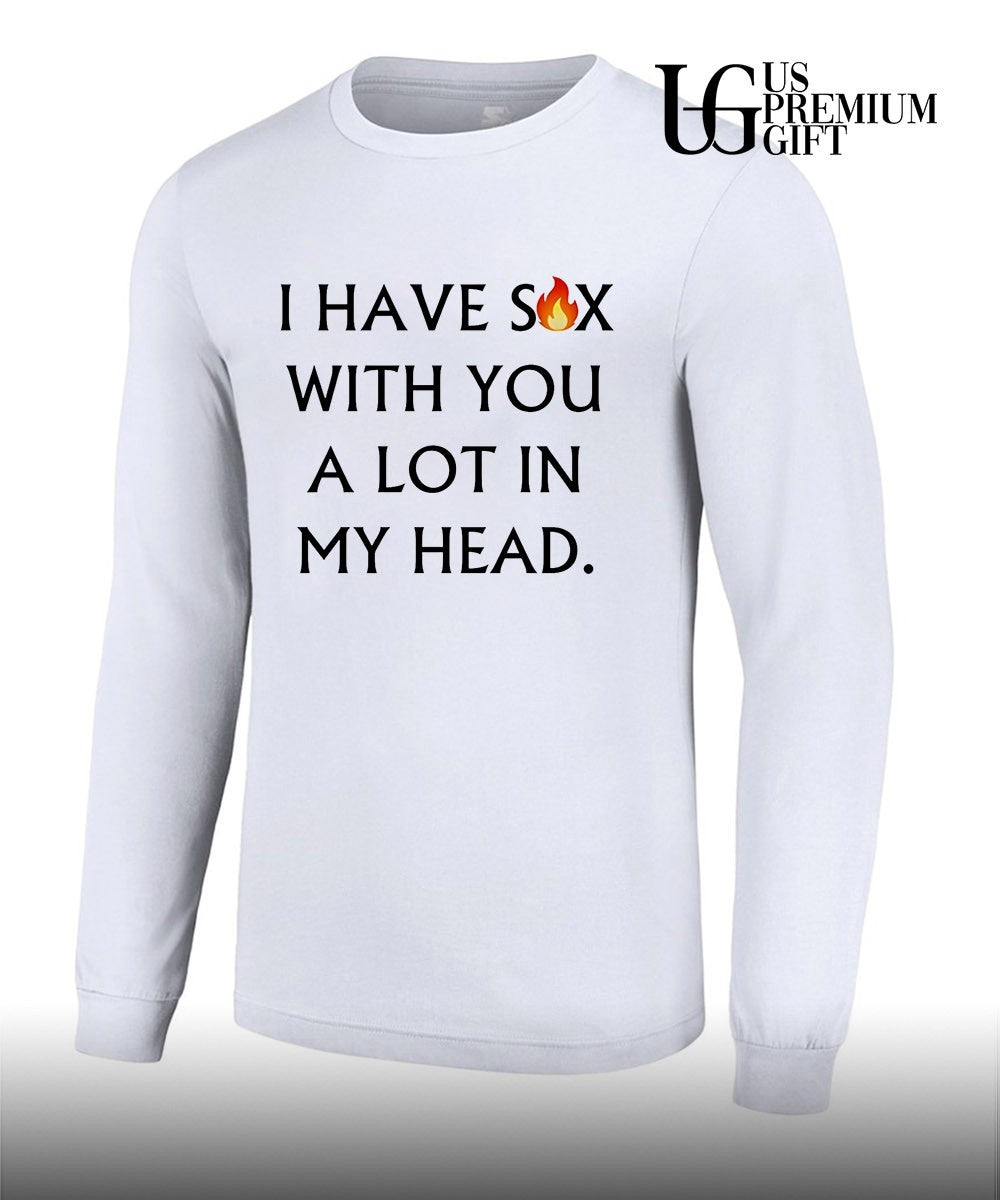 I have sex with you a lot in my head shirt