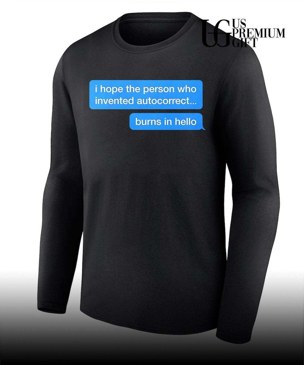I hope the person who invented autocorrect burns in hello shirt