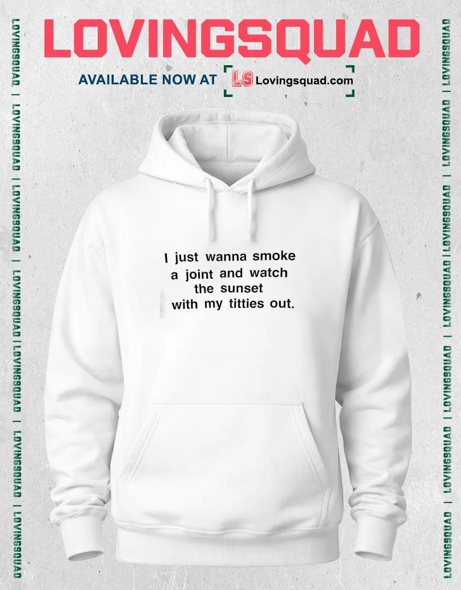 I just wanna smoke a joint and watch the sunset with my titties out shirt