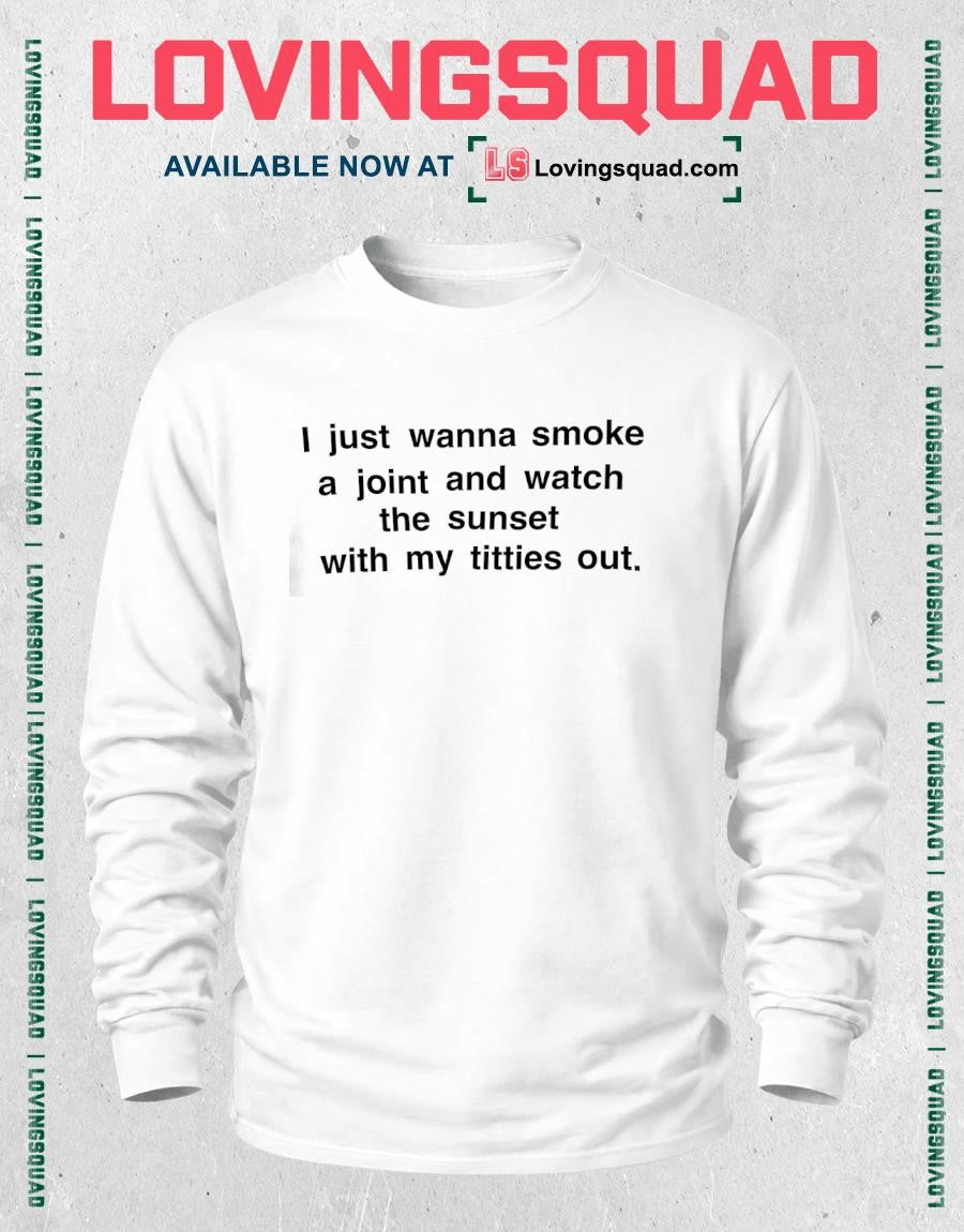 I just wanna smoke a joint and watch the sunset with my titties out shirt