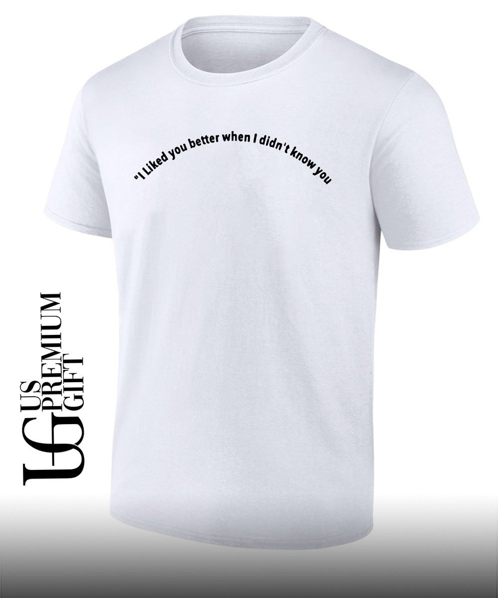 I liked you better when I didn’t know you shirt