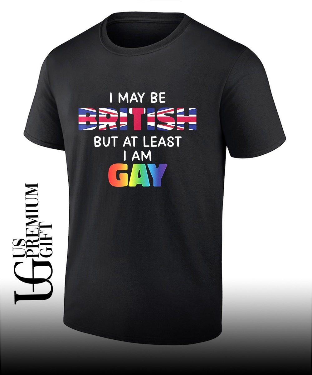 I may be British but at least I am Gay shirt