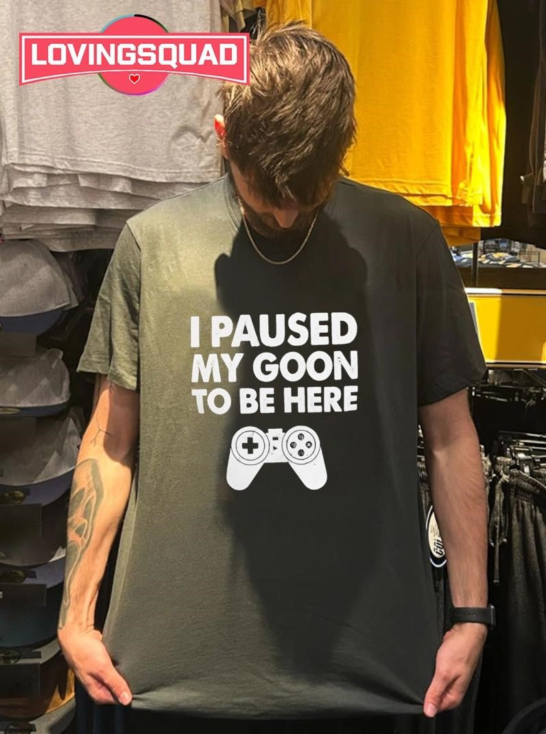 I paused my goon to be here game shirt
