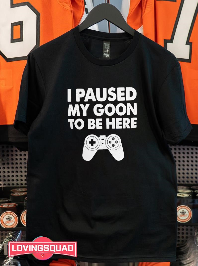 I paused my goon to be here game shirt