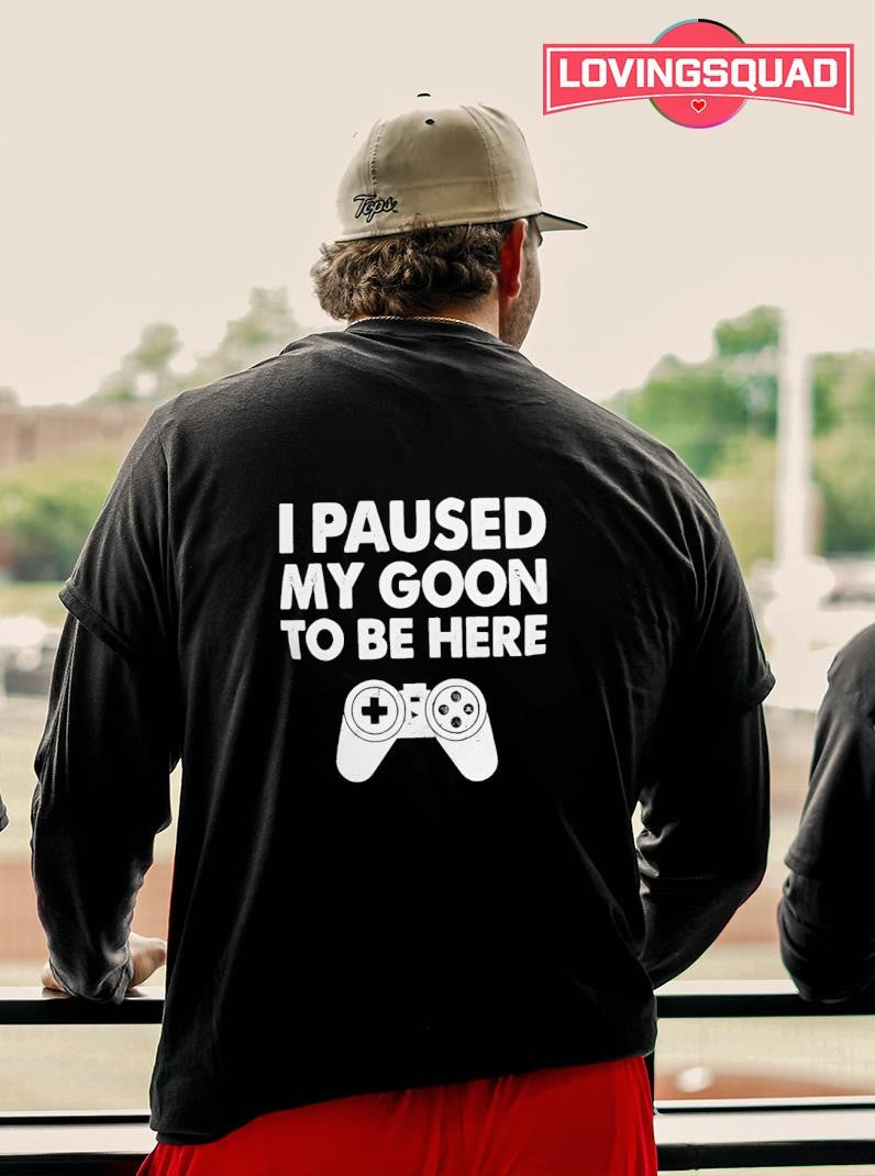 I paused my goon to be here game shirt