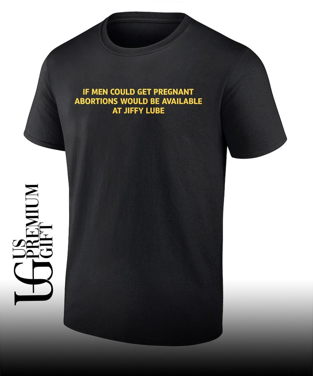 If men could get pregnant abortions would be available at Jiffy Lube shirt