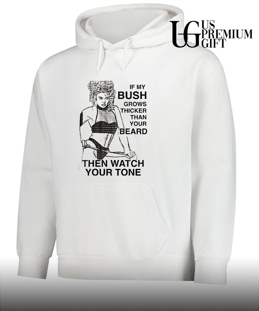 If my bush grows thicker than your beard then watch your tone shirt