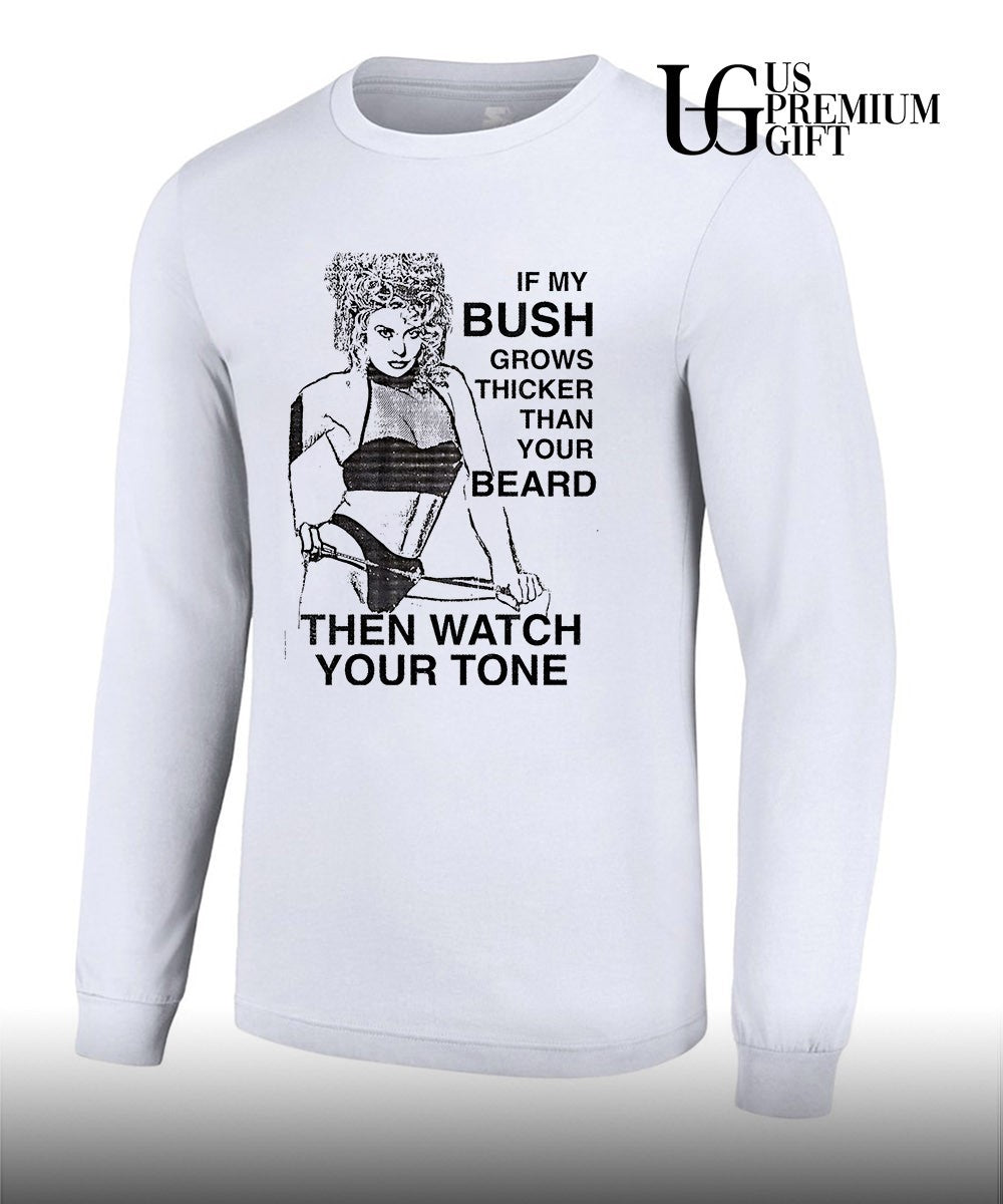 If my bush grows thicker than your beard then watch your tone shirt