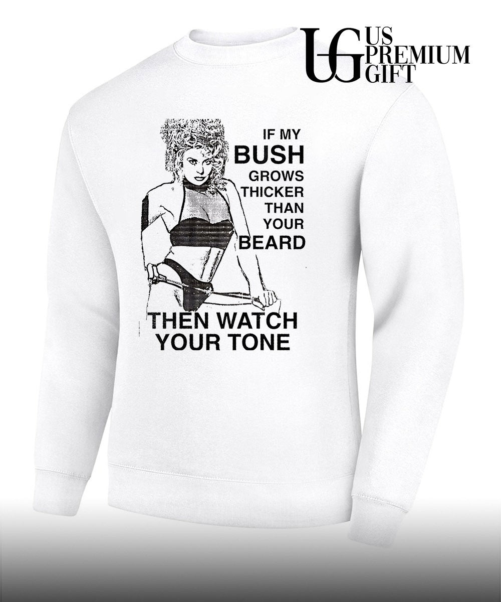 If my bush grows thicker than your beard then watch your tone shirt