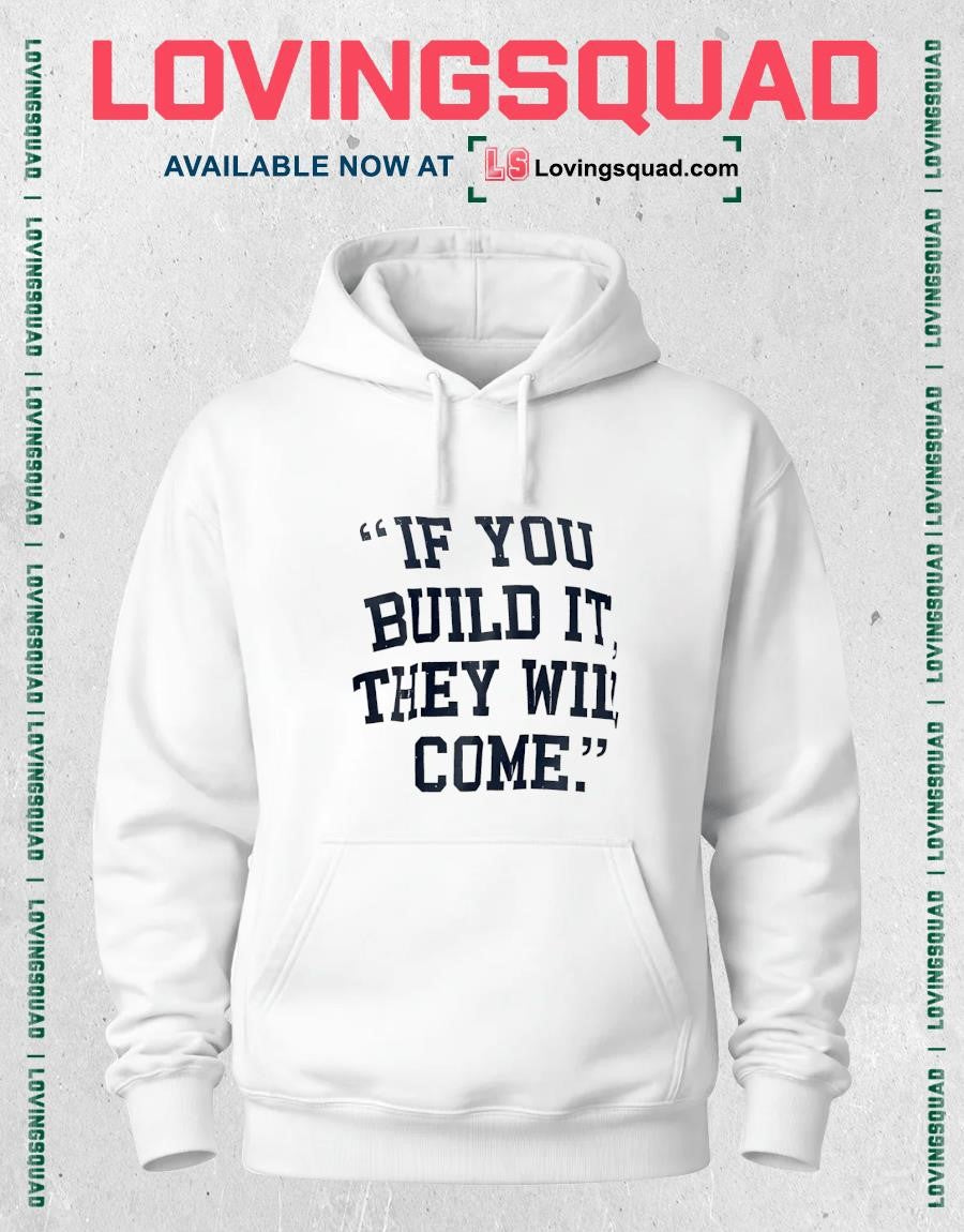 If you build it they will come shirt