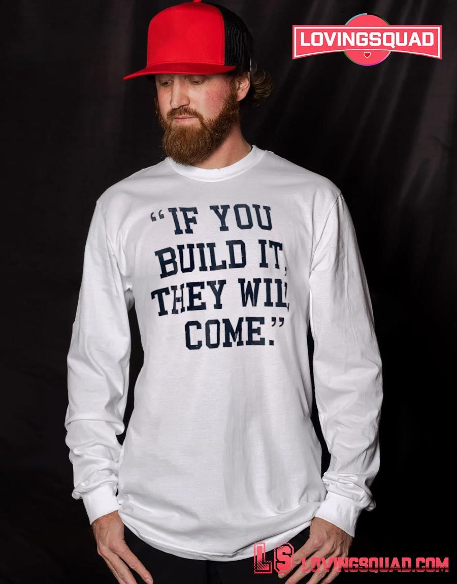 If you build it they will come shirt