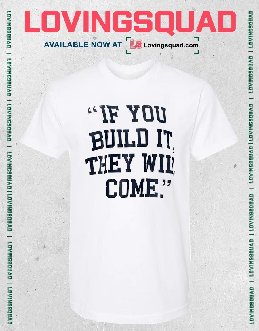 If you build it they will come shirt