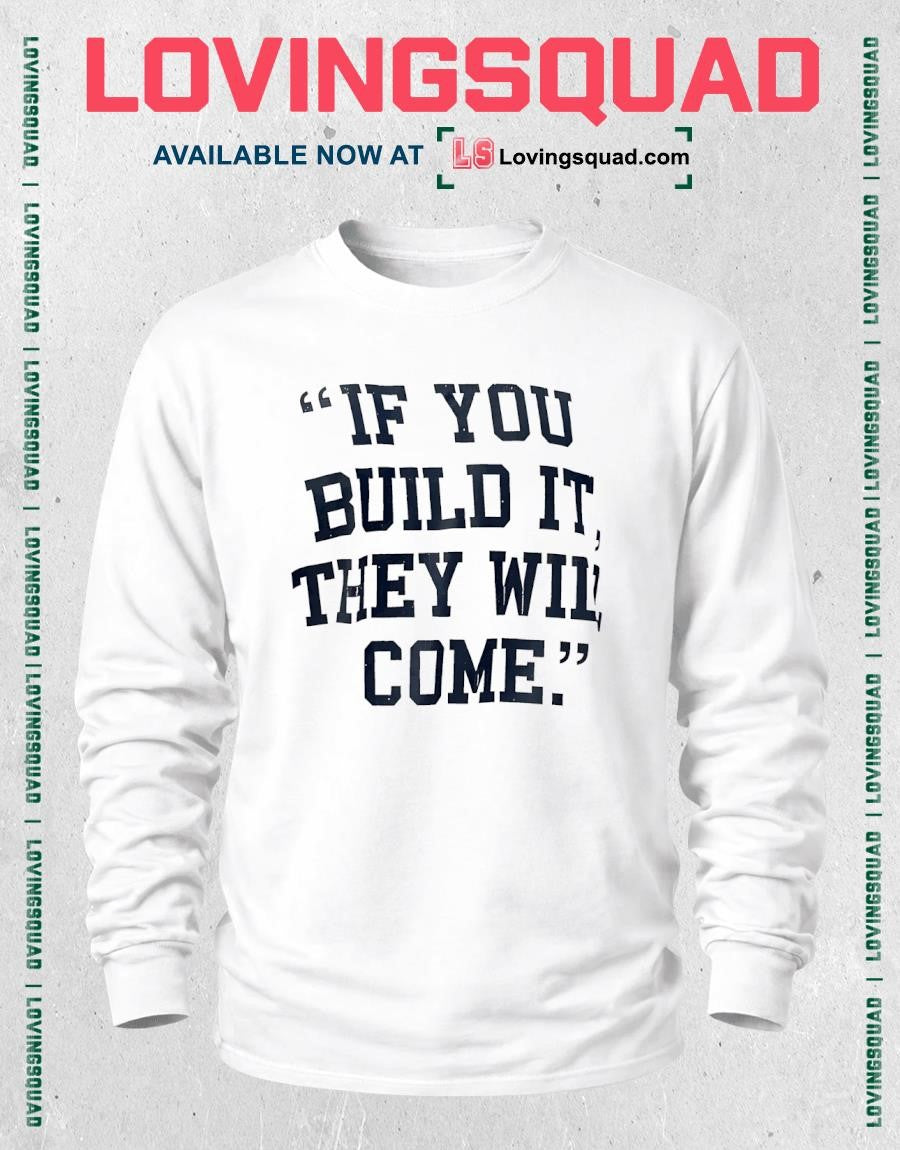 If you build it they will come shirt