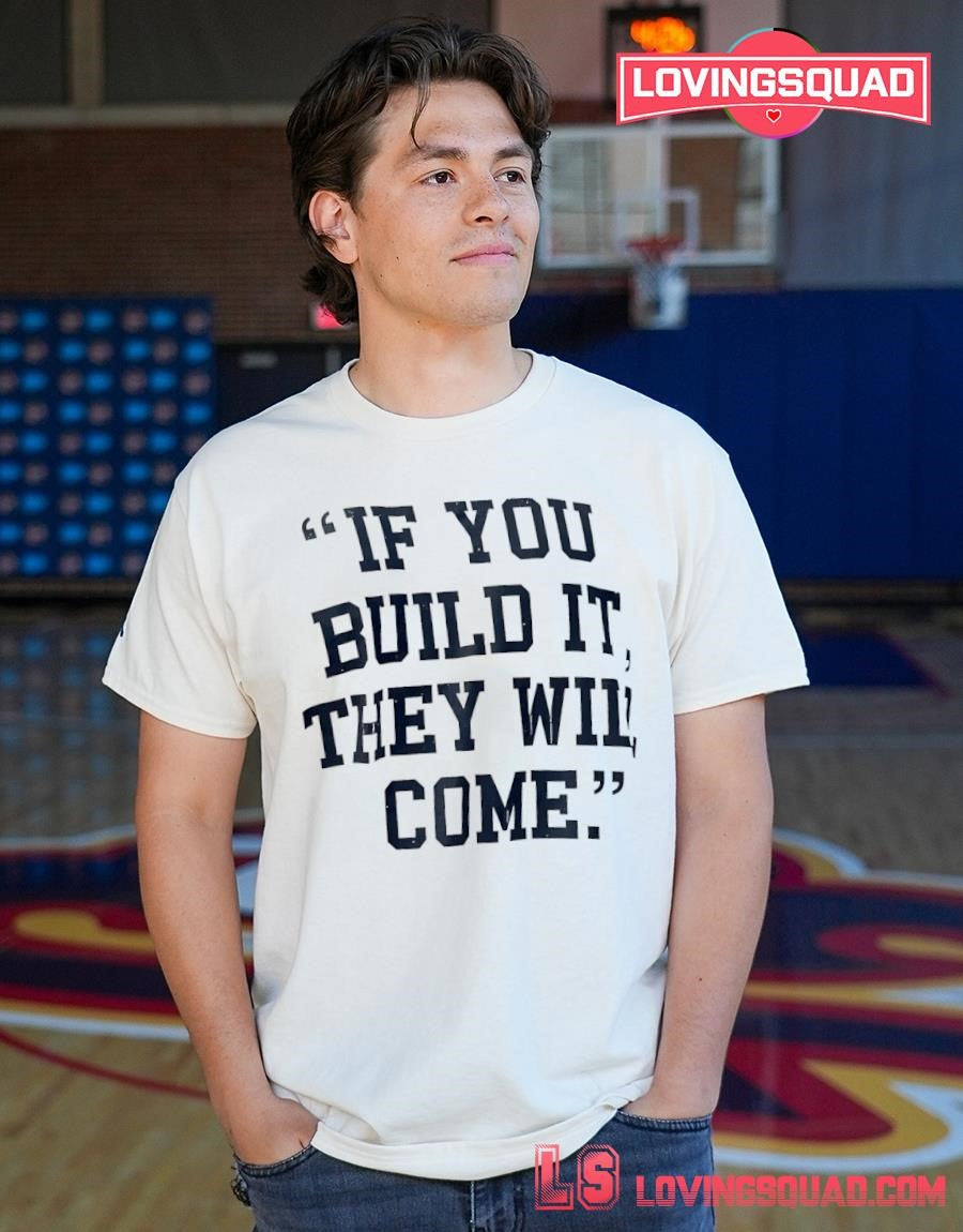 If you build it they will come shirt