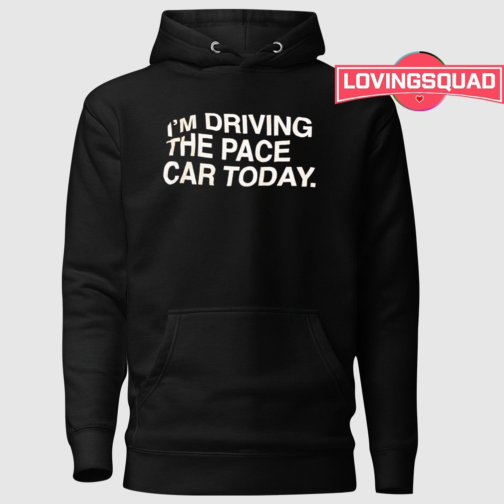 I’m Driving The Pace Car Today Racing Driver shirt