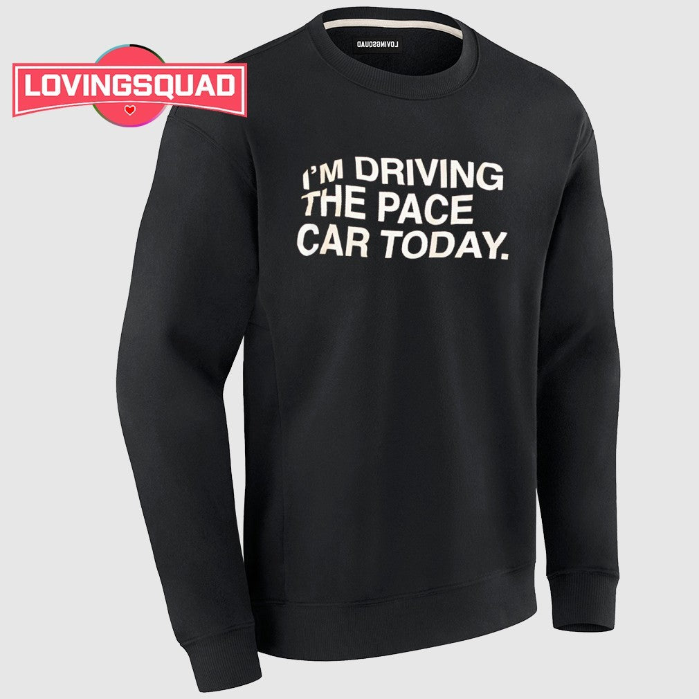 I’m Driving The Pace Car Today Racing Driver shirt