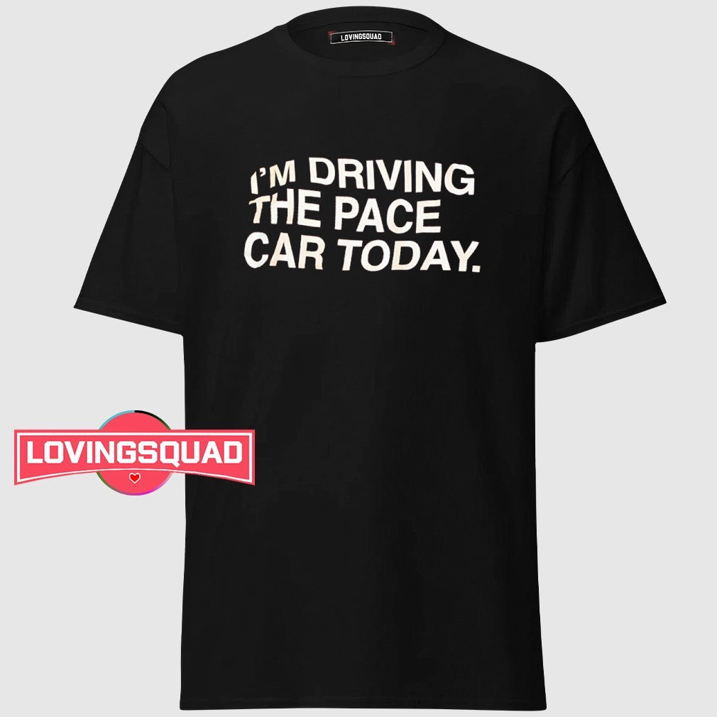 I’m Driving The Pace Car Today Racing Driver shirt